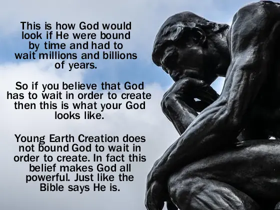 This is a meme that shows a statue of a man who is sitting down and pondering something. The name says: this is how God would look if he were Bound by time and had to wait millions and billions of years. So if you believe that God has to wait in order to create, then this is what your God looks like. Young Earth creation does not bound God to wait in order to create. In fact this belief makes God all powerful, just like the Bible says God is.